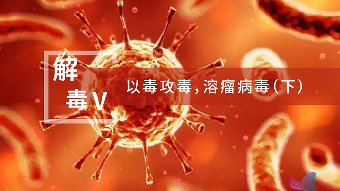 【解“毒”V】以毒攻毒，溶瘤病毒（下）
